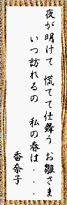夜が明けて 慌てて仕舞う お雛さま いつ訪れるの 私の春は… 香奈子