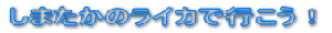���܂����̃��C�J�ōs�����I