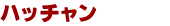 ハッチャン